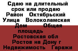 Сдаю на длительный срок или продаю › Район ­ Октябрьский › Улица ­ Волоколамская › Дом ­ 12 › Общая площадь ­ 58 - Ростовская обл., Ростов-на-Дону г. Недвижимость » Гаражи   . Ростовская обл.,Ростов-на-Дону г.